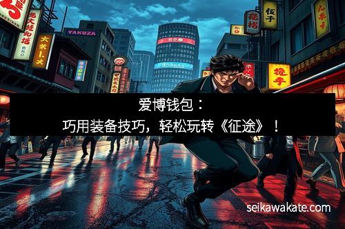 爱博钱包：巧用装备技巧，轻松玩转《征途》！